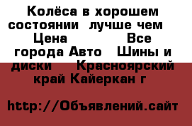 Колёса в хорошем состоянии, лучше чем! › Цена ­ 12 000 - Все города Авто » Шины и диски   . Красноярский край,Кайеркан г.